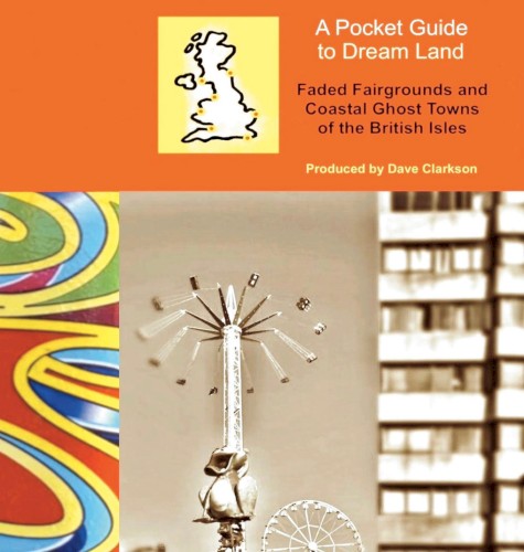 A Pocket Guide to Dream Land: Faded Fairgrounds and Coastal Ghost Towns of the British Isles
