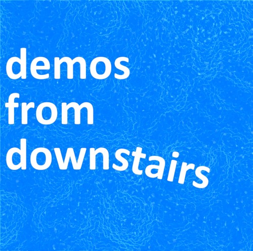 demos from downstairs