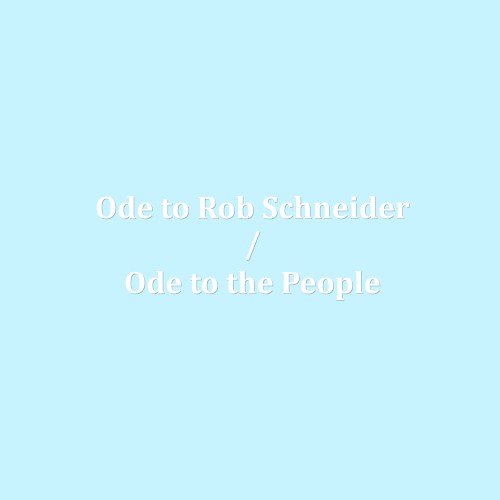 Ode to Rob Schneider / Ode to the People
