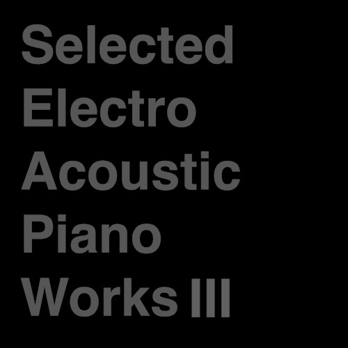 Selected Electro Acoustic Piano Works Ⅲ