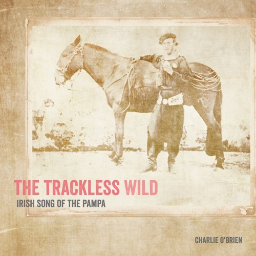 The Trackless Wild, Irish Song of the Pampa
