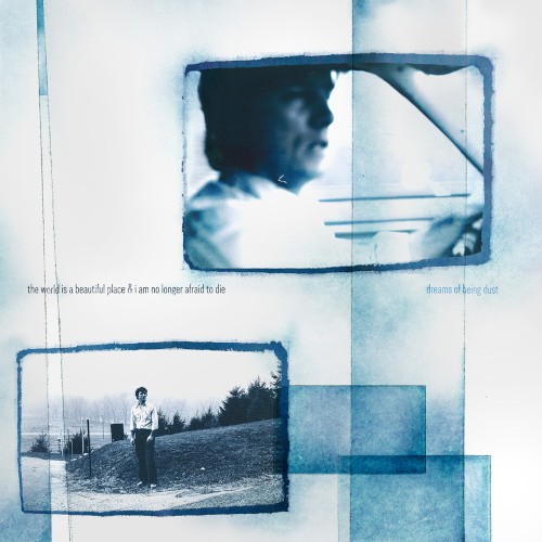The World Is a Beautiful Place & I Am No Longer Afraid to Die &ndash; Dreams of Being Dust