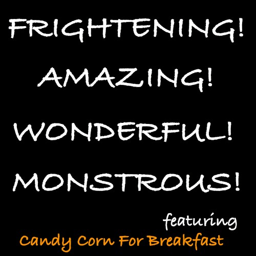 Frightening! Amazing! Wonderful! Monstrous!