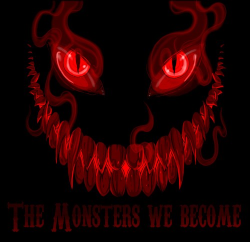 The Monsters We Become