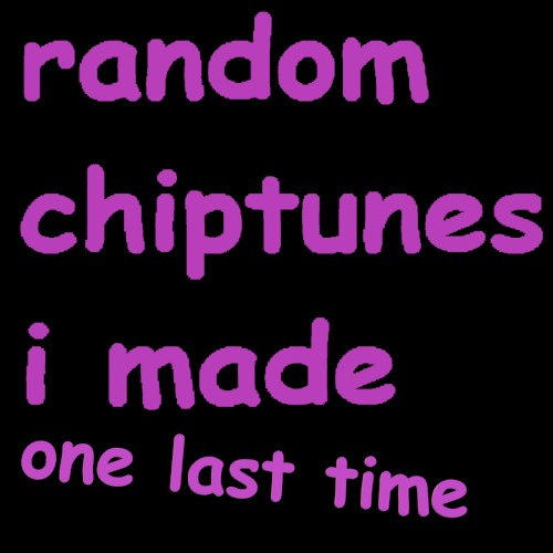 Random Chiptunes I Made One Last Time