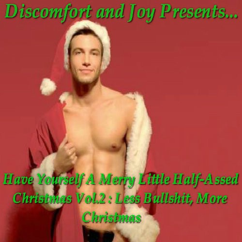 Discomfort And Joy Presents... Have Yourself a Merry Little Half-Assed Christmas Vol.2: Less Bullshit, More Christmas