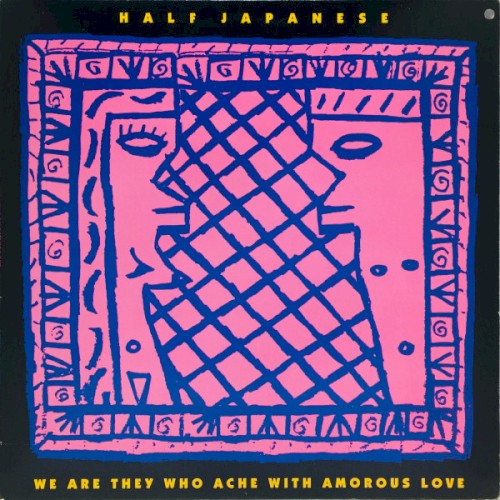 Half Japanese &ndash; We Are They Who Ache With Amorous Love