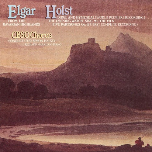 Elgar: From the Bavarian Highlands / Holst: Dirge and Hymeneal (world premiere recording) / The Evening Watch / Sing Me the Men / Five Partsongs, op. 12 (first complete recording)