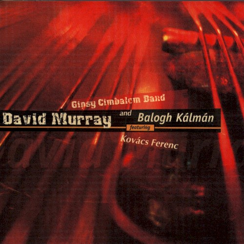 David Murray, Gipsy Cimbalom Band, Balogh Kálmán Featuring Kovács Ferenc