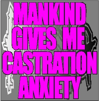 Mankind Gives Me Castration Anxiety