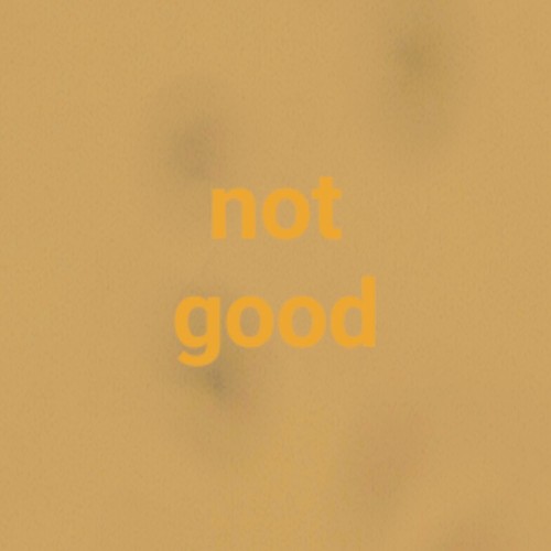 Not Good