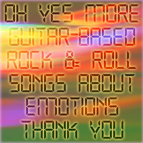 [Oh Yes More Guitar-Based Rock & Roll Songs About Emotions Thank You]