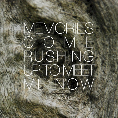 Memories Come Rushing Up To Meet Me Now