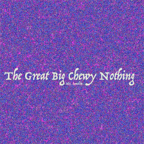 The Great Big Chewy Nothing