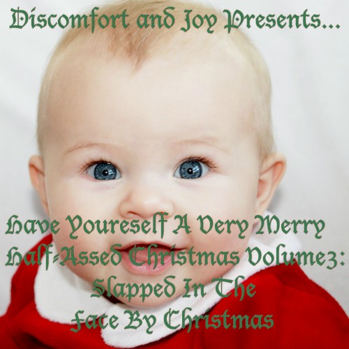 Discomfort and Joy Presents... Have Yourself A Merry Little Half-Assed Christmas Volume 3: Slapped In The Face By Christmas