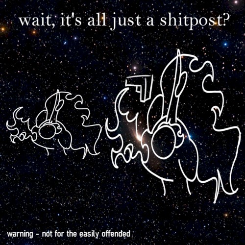 wait, it's all just a shitpost?