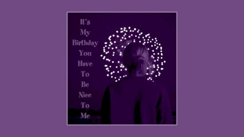 It’s My Birthday You Have to Be Nice to Me