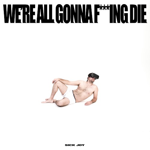 WE’RE ALL GONNA F***ING DIE.