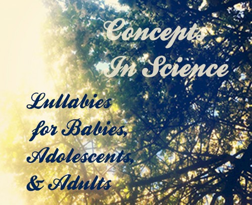 Concepts in Science: Lullabies for Babies, Adolescents & Adults