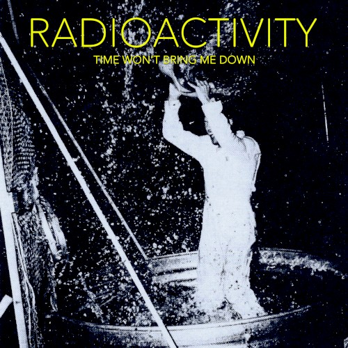 Radioactivity &ndash; Time Won't Bring Me Down