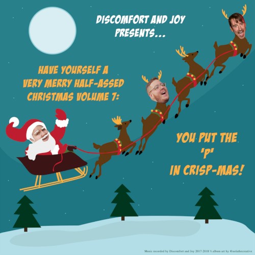 Discomfort and Joy Presents...Have Yourself A Very Merry Half-Assed Christmas Vol. 7: You Put The 'P' In Crisp-Mas!