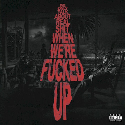 We Only Talk About Real Shit When We're Fucked Up