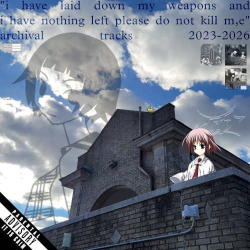 "i have laid down my weapons and i have nothing left please do not kill m,e" archival tracks 2023-6