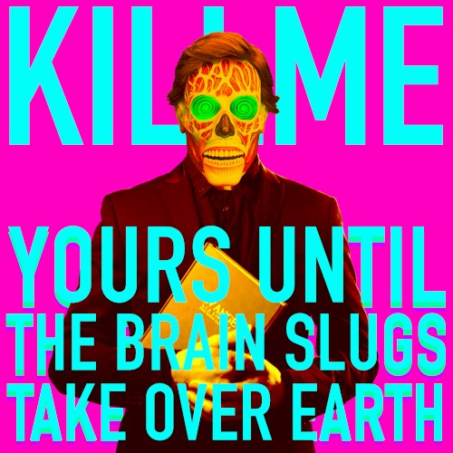Yours Until the Brain Slugs Take Over Earth