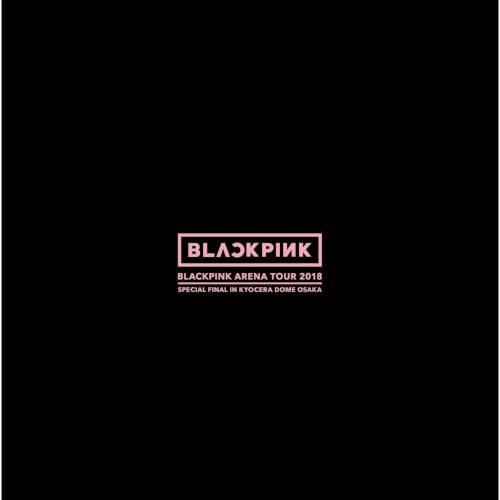 BLACKPINK ARENA TOUR 2018 “SPECIAL FINAL IN KYOCERA DOME OSAKA”