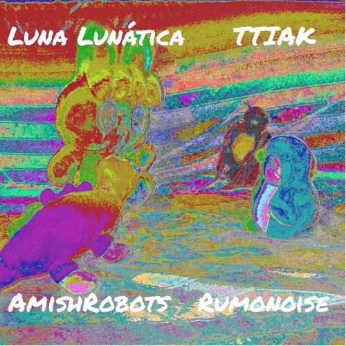 Luna Lunática ⌀ ThisTongueIsAKnife ⌀ Amishrobots ⌀ Rumonoise