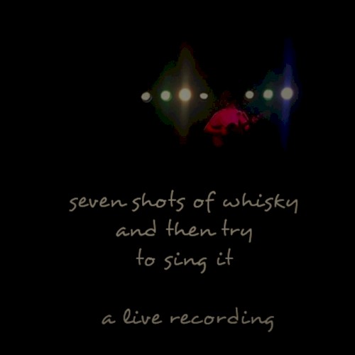 Seven Shots Of Whisky And Then Try To Sing It - a live recording