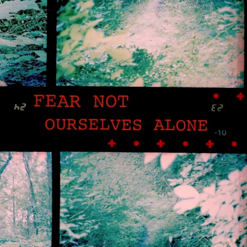 FEAR NOT OURSELVES ALONE