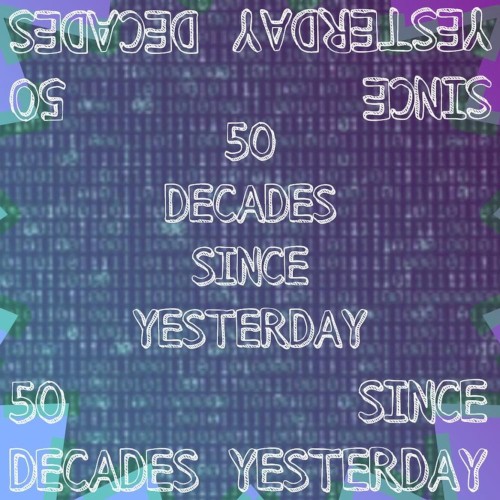 50 Decades Since Yesterday