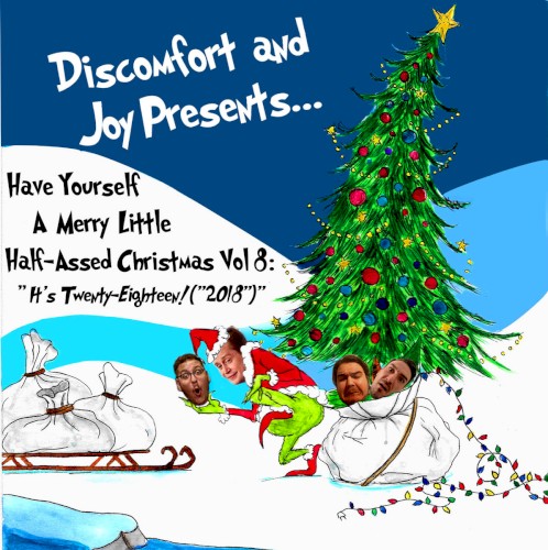 Discomfort and Joy Presents...Have Yourself A Merry Little Half-Assed Christmas Vol. 8: "It's Twenty-Eighteen! ("2018")"
